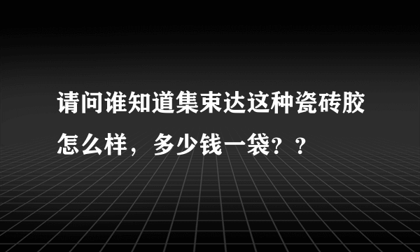 请问谁知道集束达这种瓷砖胶怎么样，多少钱一袋？？