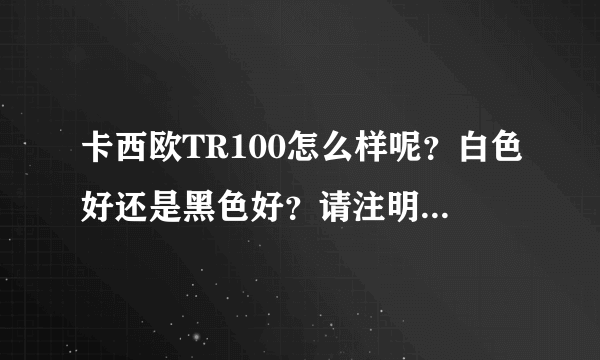 卡西欧TR100怎么样呢？白色好还是黑色好？请注明优点与缺点，真心求答案，不要复制。谢谢