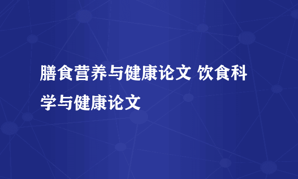 膳食营养与健康论文 饮食科学与健康论文