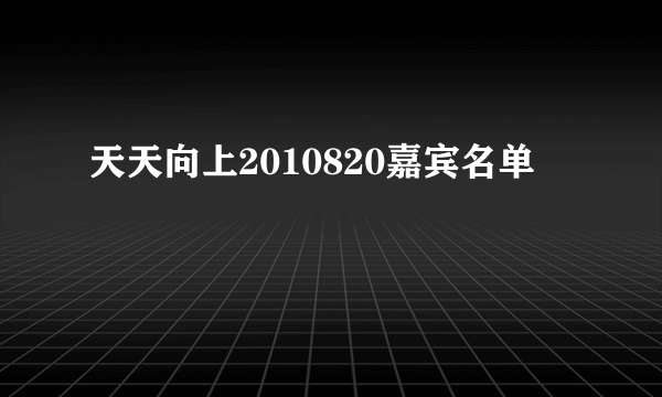 天天向上2010820嘉宾名单