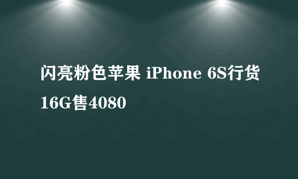 闪亮粉色苹果 iPhone 6S行货16G售4080