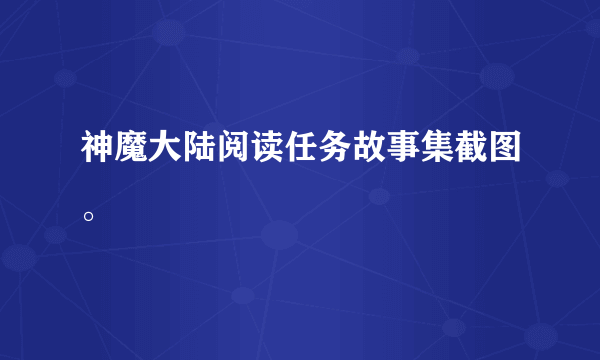 神魔大陆阅读任务故事集截图。