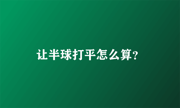 让半球打平怎么算？