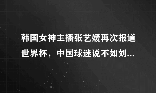 韩国女神主播张艺媛再次报道世界杯，中国球迷说不如刘语熙，你怎么看？