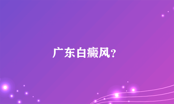 广东白癜风？