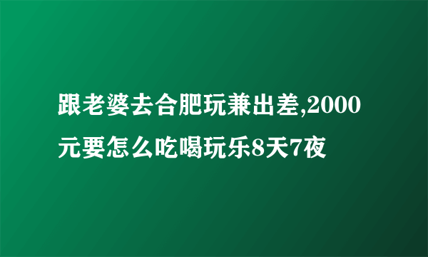 跟老婆去合肥玩兼出差,2000元要怎么吃喝玩乐8天7夜