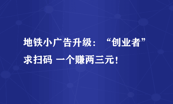 地铁小广告升级：“创业者”求扫码 一个赚两三元！