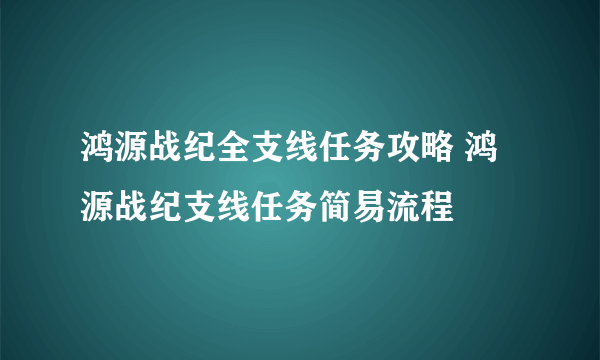 鸿源战纪全支线任务攻略 鸿源战纪支线任务简易流程