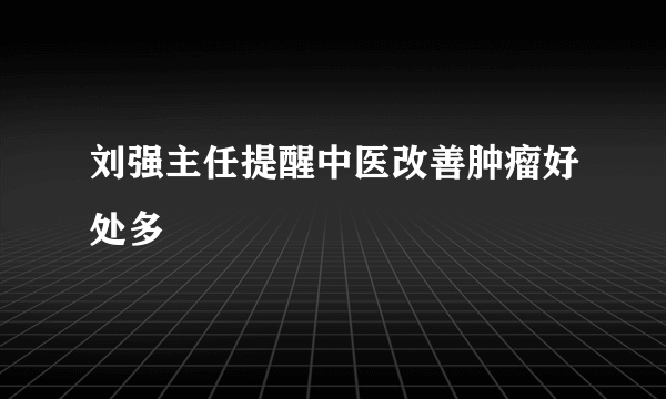 刘强主任提醒中医改善肿瘤好处多