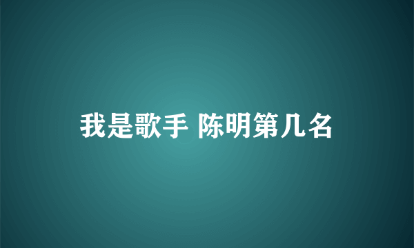 我是歌手 陈明第几名