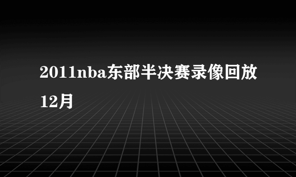 2011nba东部半决赛录像回放12月