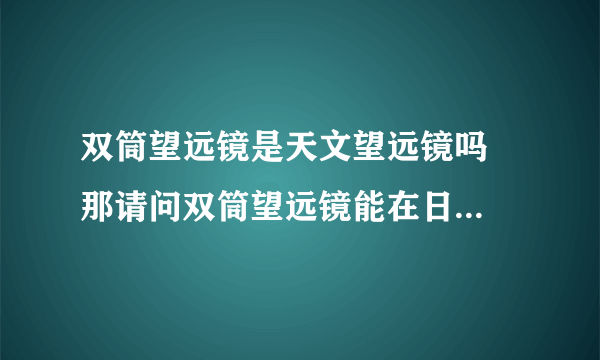 双筒望远镜是天文望远镜吗  那请问双筒望远镜能在日全食时清楚地看到日冕和日全食的全过程吗?能观察流星雨吗?  还有一个问题,假如能,那么能看见太阳系中的7大行星吗（海王星除外了）?  假如以上都不能,请各位推荐一个符合要求的,价格合理的,质量好的天文望远镜吧!