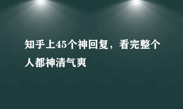 知乎上45个神回复，看完整个人都神清气爽