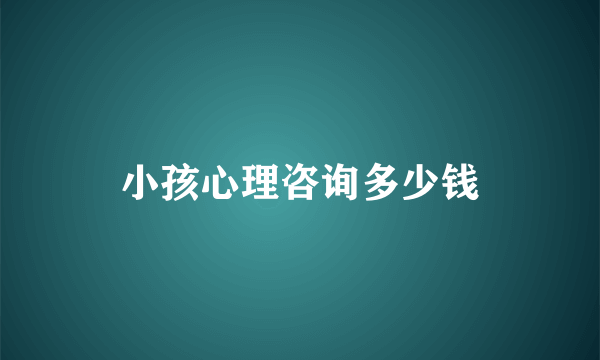 小孩心理咨询多少钱