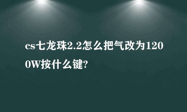 cs七龙珠2.2怎么把气改为1200W按什么键?