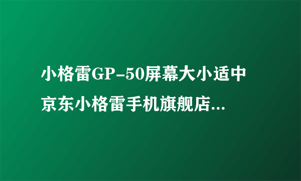 小格雷GP-50屏幕大小适中 京东小格雷手机旗舰店在售1299元 （有赠品）