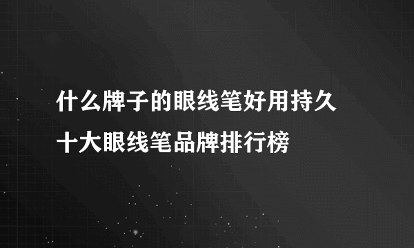 什么牌子的眼线笔好用持久 十大眼线笔品牌排行榜