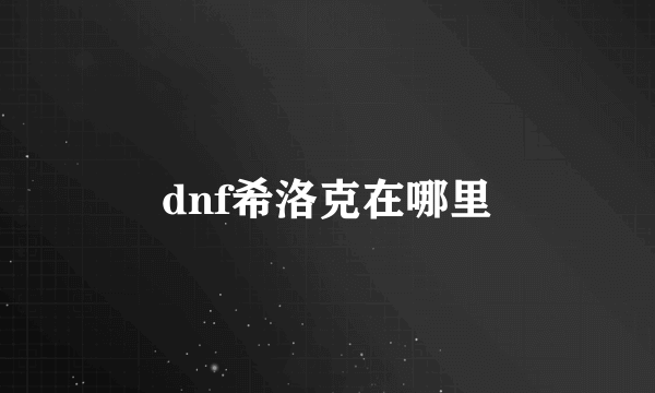 dnf希洛克在哪里