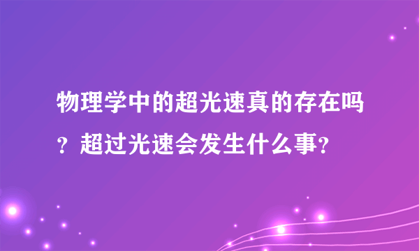 物理学中的超光速真的存在吗？超过光速会发生什么事？