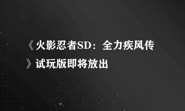 《火影忍者SD：全力疾风传》试玩版即将放出