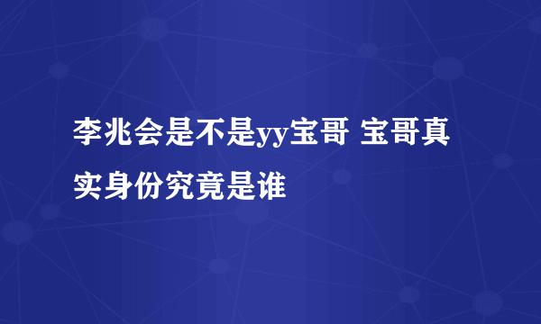 李兆会是不是yy宝哥 宝哥真实身份究竟是谁