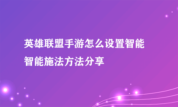 英雄联盟手游怎么设置智能 智能施法方法分享