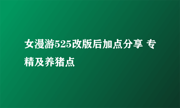 女漫游525改版后加点分享 专精及养猪点