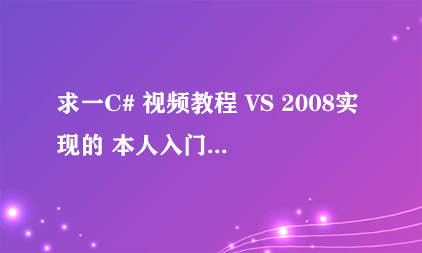 求一C# 视频教程 VS 2008实现的 本人入门阶段 好点易懂的 急急急！在线等~