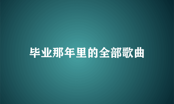 毕业那年里的全部歌曲