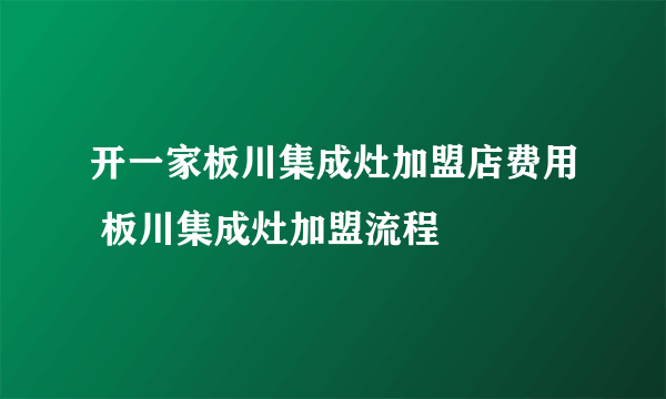 开一家板川集成灶加盟店费用 板川集成灶加盟流程