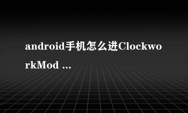 android手机怎么进ClockworkMod Recovery模式