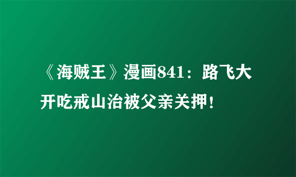 《海贼王》漫画841：路飞大开吃戒山治被父亲关押！