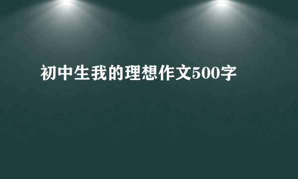 初中生我的理想作文500字