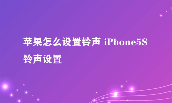 苹果怎么设置铃声 iPhone5S铃声设置