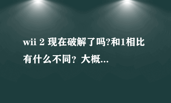 wii 2 现在破解了吗?和1相比有什么不同？大概多少钱？