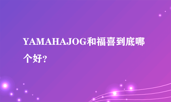 YAMAHAJOG和福喜到底哪个好？