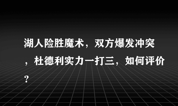 湖人险胜魔术，双方爆发冲突，杜德利实力一打三，如何评价？