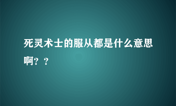 死灵术士的服从都是什么意思啊？？