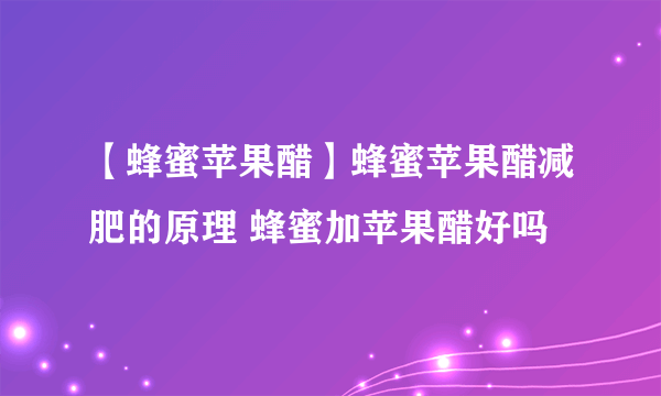 【蜂蜜苹果醋】蜂蜜苹果醋减肥的原理 蜂蜜加苹果醋好吗