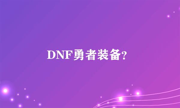 DNF勇者装备？