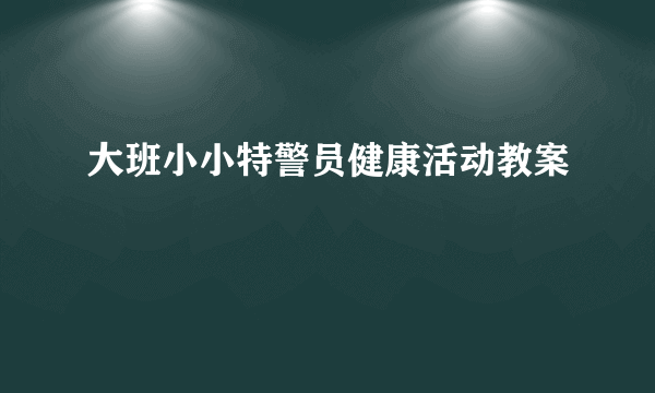 大班小小特警员健康活动教案