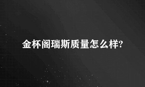 金杯阁瑞斯质量怎么样?