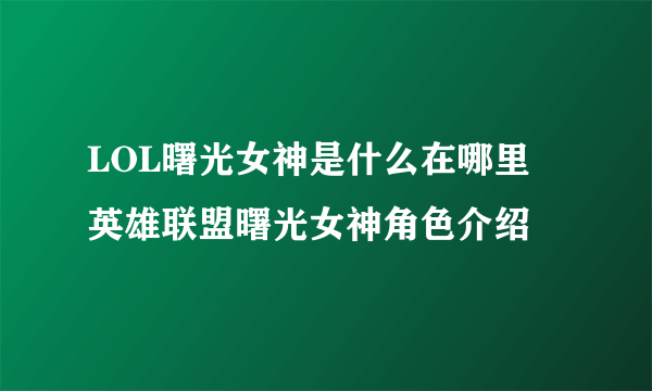 LOL曙光女神是什么在哪里 英雄联盟曙光女神角色介绍