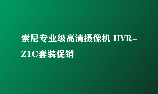 索尼专业级高清摄像机 HVR-Z1C套装促销