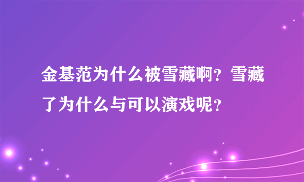 金基范为什么被雪藏啊？雪藏了为什么与可以演戏呢？