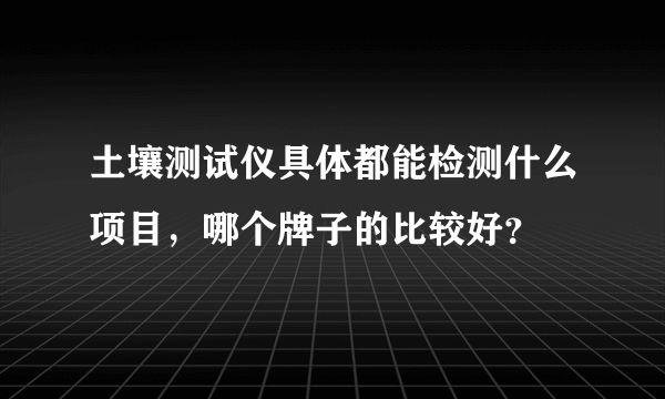 土壤测试仪具体都能检测什么项目，哪个牌子的比较好？