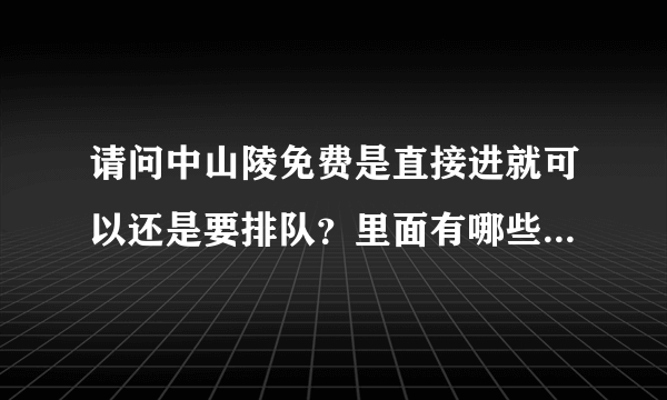 请问中山陵免费是直接进就可以还是要排队？里面有哪些收费景点？中山陵到明孝陵怎么走？