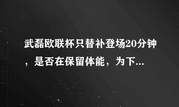 武磊欧联杯只替补登场20分钟，是否在保留体能，为下一场客战马竞做准备？