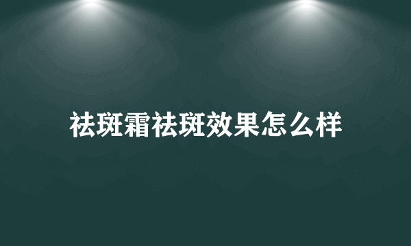 祛斑霜祛斑效果怎么样