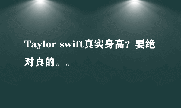 Taylor swift真实身高？要绝对真的。。。